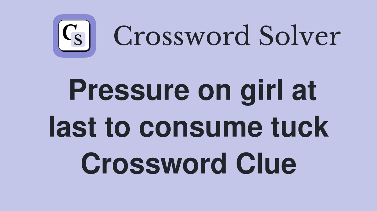 Pressure on girl at last to consume tuck Crossword Clue Answers